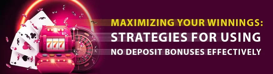 Maximizing Your Winnings: Strategies for Using No Deposit Bonuses Effectively